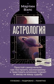 бесплатно читать книгу Астрология. Простой самоучитель. Как построить космограмму и трактовать влияние планет и звезд на вашу судьбу автора Мартин Вэлс