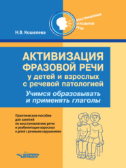 бесплатно читать книгу Активизация фразовой речи у детей и взрослых с речевой патологией. Учимся образовывать и применять глаголы автора Наталья Кошелева