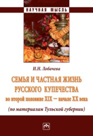 бесплатно читать книгу Семья и частная жизнь русского купечества во второй половине XIX – начале XX века (по материалам Тульской губернии) автора Ирина Лобачева