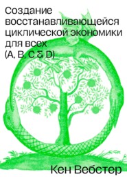 бесплатно читать книгу Создание восстанавливающейся циклической экономики для всех (А, B, C, D) автора Кен Вебстер