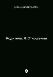 бесплатно читать книгу Родители. Я. Отношения автора Вероника Барташевич