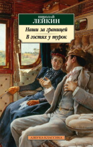 бесплатно читать книгу Наши за границей. В гостях у турок. Юмористическое описание путешествия супругов Николая Ивановича и Глафиры Семеновны Ивановых через славянские земли в Константинополь автора Николай Лейкин