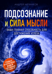 бесплатно читать книгу Подсознание и сила мысли. Ваша главная способность для достижения успеха автора Андрей Мечников