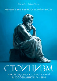 бесплатно читать книгу Стоицизм. Руководство к счастливой и осознанной жизни автора Дэниел Таунсенд