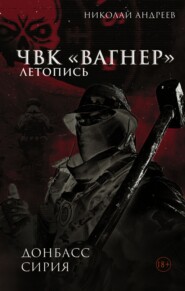 бесплатно читать книгу ЧВК «Вагнер». Летопись: Донбасс. Сирия автора Николай Андреев