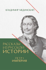 бесплатно читать книгу Рассказы из русской истории. Петр I. Империя. Книга четвертая автора Владимир Мединский