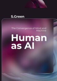 бесплатно читать книгу Human as AI. The Convergence of Mind and Machine автора Sergey Green