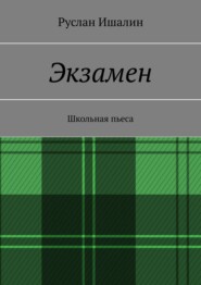 бесплатно читать книгу Экзамен. Школьная пьеса автора Руслан Ишалин