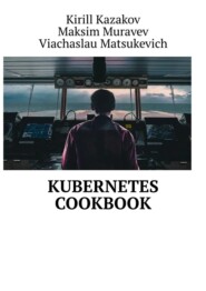 бесплатно читать книгу Kubernetes Cookbook автора Viachaslau Matsukevich