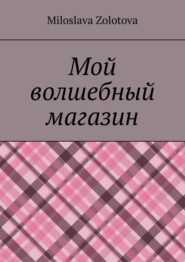 бесплатно читать книгу Мой волшебный магазин автора Miloslava Zolotova