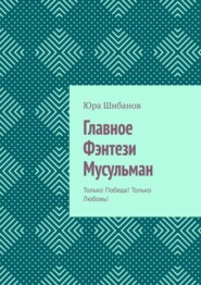 бесплатно читать книгу Главное Фэнтези Мусульман. Только Победа! Только Любовь! автора Юра Шибанов