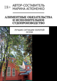 бесплатно читать книгу Алиментные обязательства и исполнительное судопроизводство. Лучшие ситуации золотой осени автора Марина Аглоненко