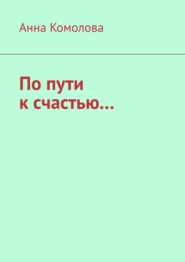 бесплатно читать книгу По пути к счастью.... автора Анна Комолова