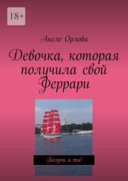 бесплатно читать книгу Девочка, которая получила свой Феррари. Получи и ты! автора Анеле Орлова