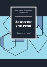 бесплатно читать книгу Записки учителя. Знание – сила! автора Христофор Багдасаров