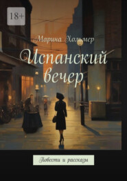 бесплатно читать книгу Испанский вечер. Повести и рассказы автора Марина Хольмер