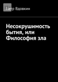 бесплатно читать книгу Несокрушимость бытия, или Философия зла автора Петр Вдовкин