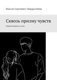 бесплатно читать книгу Сквозь призму чувств. Первый сборник стихов автора Максим Твердохлебов