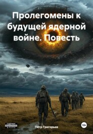 бесплатно читать книгу Пролегомены к будущей ядерной войне. Повесть автора Пётр Григорьев