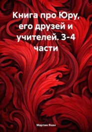 бесплатно читать книгу Книга про Юру, его друзей и учителей. 3-4 части автора Мартин Яхин