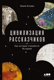 бесплатно читать книгу Цивилизация рассказчиков: как истории становятся Историей автора Тамим Ансари