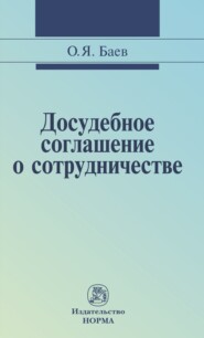 бесплатно читать книгу Досудебное соглашение о сотрудничестве: правовые и криминалистические проблемы, возможные направления их разрешения автора Олег Баев