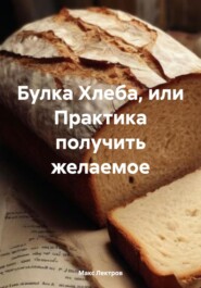 бесплатно читать книгу Булка Хлеба, или Практика получить желаемое автора Макс Лектров