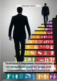 бесплатно читать книгу Твой путь к вершине: Руководство по овладению рынком труда для современных профессионалов автора Чернова Галина