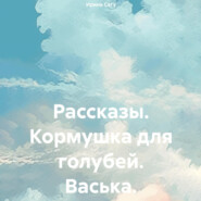 бесплатно читать книгу Рассказы. Кормушка для голубей. Васька автора Ирина Сату