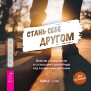 Стань себе другом. Навыки осознанности и сострадания для победы над внутренним критиком