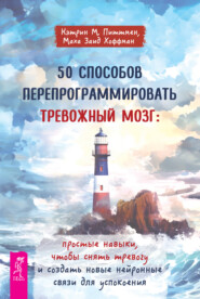 бесплатно читать книгу 50 способов перепрограммировать тревожный мозг: простые навыки, чтобы снять тревогу и создать новые нейронные связи для успокоения автора Маха Заид Хоффман