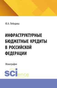 бесплатно читать книгу Инфраструктурные бюджетные кредиты в Российской Федерации. (Аспирантура, Бакалавриат, Магистратура). Монография. автора Юлия Лебедева