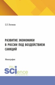 бесплатно читать книгу Развитие экономики в России под воздействием санкций. (Аспирантура, Бакалавриат, Магистратура). Монография. автора Евгений Логинов