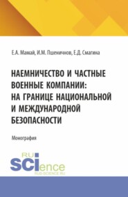 бесплатно читать книгу Наемничество и частные военные компании: на границе национальной и международной безопасности. (Аспирантура, Бакалавриат, Магистратура). Монография. автора Екатерина Смагина