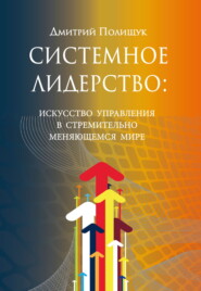 бесплатно читать книгу Системное лидерство. Искусство управления в стремительно меняющемся мире автора Дмитрий Полищук