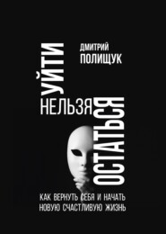 бесплатно читать книгу Уйти нельзя остаться. Как вернуть себя и начать новую счастливую жизнь автора Дмитрий Полищук