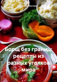 бесплатно читать книгу Борщ без границ: рецепты из разных уголков мира автора Романова Виктория