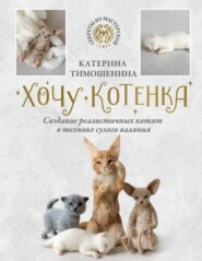 бесплатно читать книгу Хочу котенка. Создание реалистичных котят в технике сухого валяния автора Катерина Тимошенина