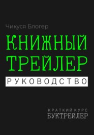 бесплатно читать книгу Буктрейлер. Книжный трейлер. Руководство автора Чикуся Блогер