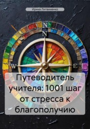 бесплатно читать книгу Путеводитель учителя: 1001 шаг от стресса к благополучию автора Ирина Литвиненко