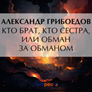 бесплатно читать книгу Кто брат, кто сестра, или Обман за обманом автора Александр Грибоедов