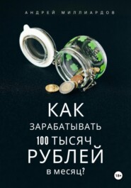 бесплатно читать книгу Как зарабатывать 100 тысяч рублей в месяц? автора Андрей Миллиардов