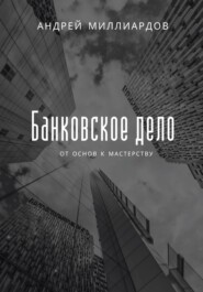 бесплатно читать книгу Банковское дело. От основ к мастерству автора Андрей Миллиардов