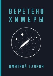 бесплатно читать книгу Веретено Химеры автора Дмитрий Галкин