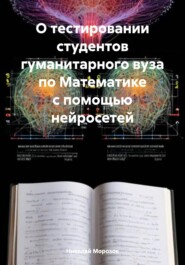 бесплатно читать книгу О тестировании студентов гуманитарного вуза по Математике с помощью нейросетей автора Николай Морозов