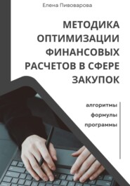 бесплатно читать книгу Методика оптимизации финансовых расчетов в сфере закупок. Алгоритмы, формулы, программы автора Елена Пивоварова