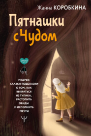 бесплатно читать книгу Пятнашки с Чудом. Мудрые сказки-подсказки о том, как выбраться из тупика, растопить обиды и исполнить мечты автора Жанна Коробкина