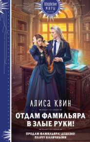 бесплатно читать книгу Отдам фамильяра в злые руки! автора Алиса Квин