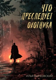 бесплатно читать книгу Что преследует охотника автора Илья Вырковский