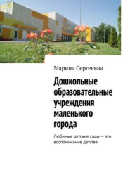 бесплатно читать книгу Дошкольные образовательные учреждения маленького города. Любимые детские сады – это воспоминание детства автора  Марина Сергеевна